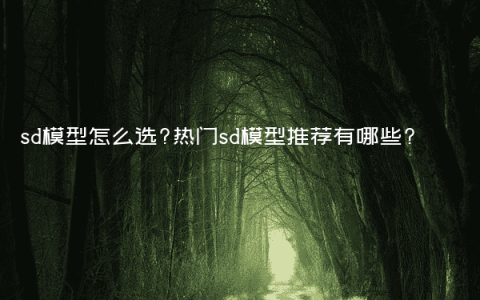 sd模型怎么选?热门sd模型推荐有哪些?