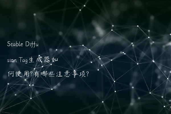 Stable Diffusion Tag生成器如何使用?有哪些注意事项?