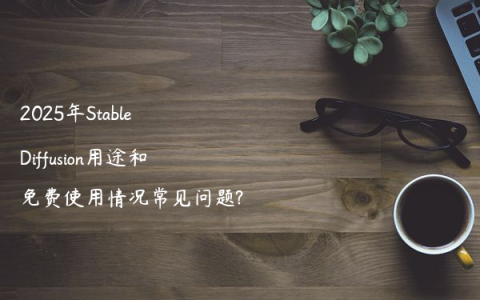 2025年Stable Diffusion用途和免费使用情况常见问题?