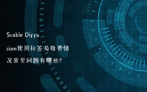 Stable Diffusion使用标签及收费情况常见问题有哪些?