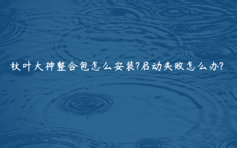 秋叶大神整合包怎么安装?启动失败怎么办?