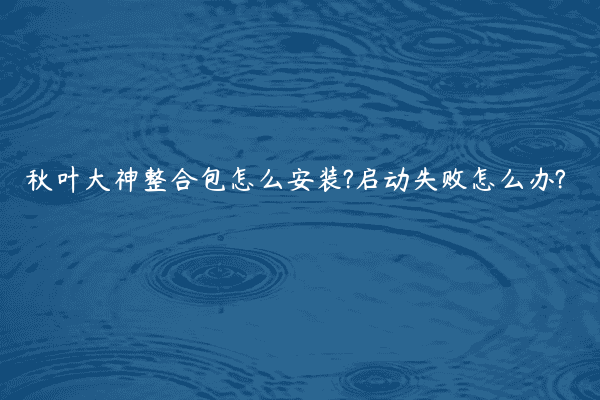 秋叶大神整合包怎么安装?启动失败怎么办?