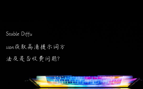 Stable Diffusion获取高清提示词方法及是否收费问题?