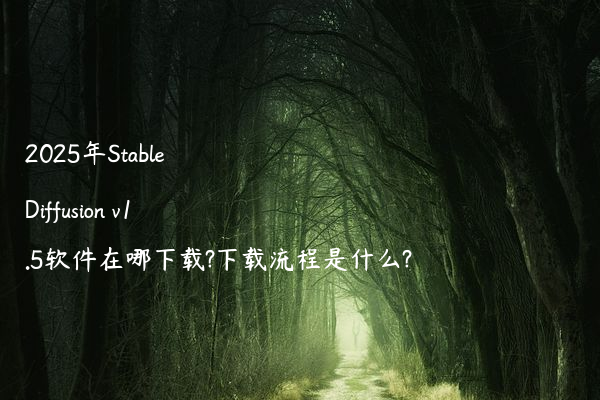 2025年Stable Diffusion v1.5软件在哪下载?下载流程是什么?