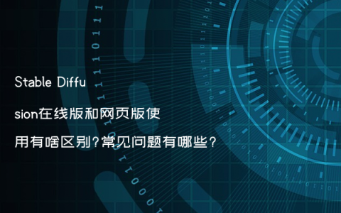 Stable Diffusion在线版和网页版使用有啥区别?常见问题有哪些?