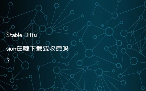 Stable Diffusion在哪下载要收费吗?