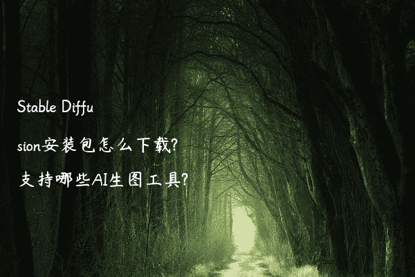 Stable Diffusion安装包怎么下载?支持哪些AI生图工具?