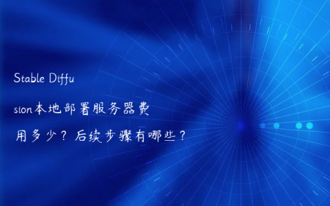 Stable Diffusion本地部署服务器费用多少？后续步骤有哪些？