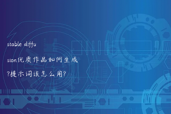 stable diffusion优质作品如何生成?提示词该怎么用?