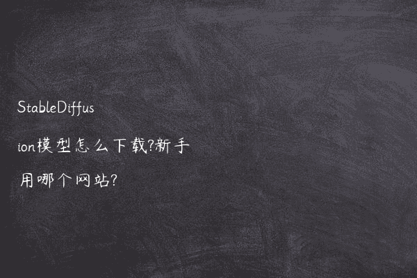 StableDiffusion模型怎么下载?新手用哪个网站?