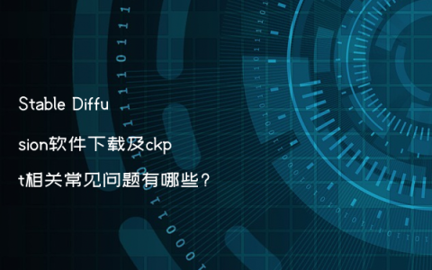 Stable Diffusion软件下载及ckpt相关常见问题有哪些?