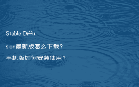 Stable Diffusion最新版怎么下载?手机版如何安装使用?