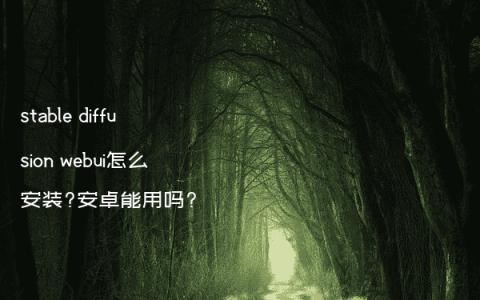 stable diffusion webui怎么安装?安卓能用吗?