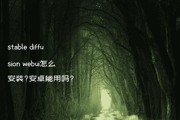 stable diffusion webui怎么安装?安卓能用吗?