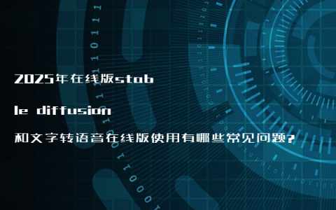 2025年在线版stable diffusion和文字转语音在线版使用有哪些常见问题?