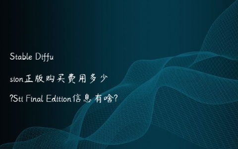 Stable Diffusion正版购买费用多少?Sti Final Edition信息有啥?