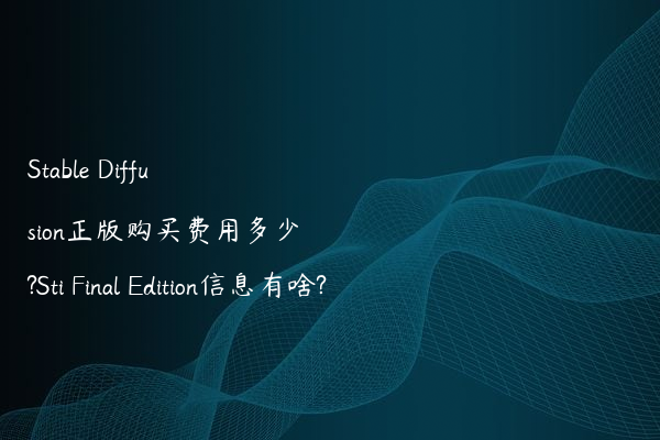 Stable Diffusion正版购买费用多少?Sti Final Edition信息有啥?