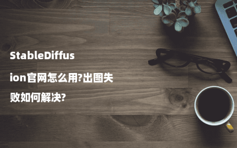 StableDiffusion官网怎么用?出图失败如何解决?