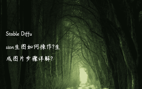 Stable Diffusion生图如何操作?生成图片步骤详解?