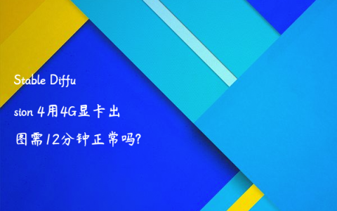 Stable Diffusion 4用4G显卡出图需12分钟正常吗?