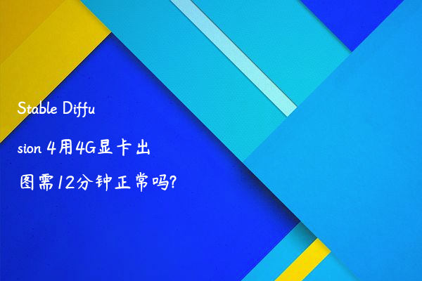 Stable Diffusion 4用4G显卡出图需12分钟正常吗?