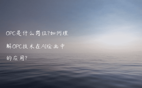 OPC是什么岗位?如何理解OPC技术在AI绘画中的应用?