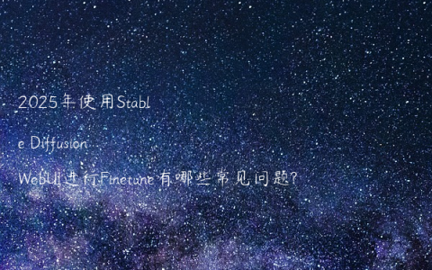 2025年使用Stable Diffusion WebUI进行Finetune有哪些常见问题?