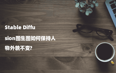 Stable Diffusion图生图如何保持人物外貌不变?