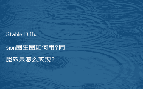 Stable Diffusion图生图如何用?同脸效果怎么实现?
