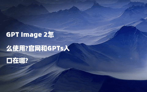 GPT Image 2怎么使用?官网和GPTs入口在哪?