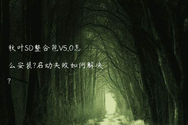 秋叶SD整合包V5.0怎么安装?启动失败如何解决?
