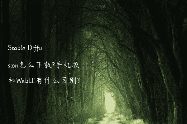 Stable Diffusion怎么下载?手机版和WebUI有什么区别?