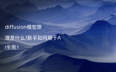 diffusion模型原理是什么?新手如何用于AI生图?