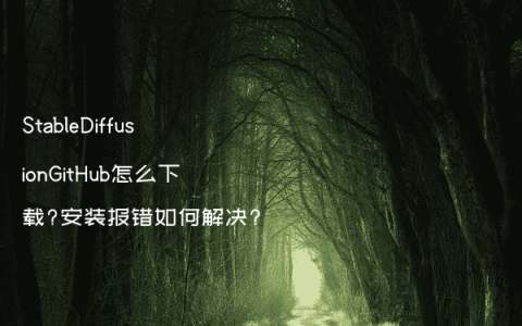 StableDiffusionGitHub怎么下载?安装报错如何解决?
