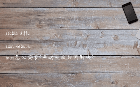 stable diffusion webui linux怎么安装?启动失败如何解决?