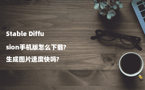 Stable Diffusion手机版怎么下载?生成图片速度快吗?
