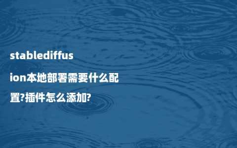 stablediffusion本地部署需要什么配置?插件怎么添加?