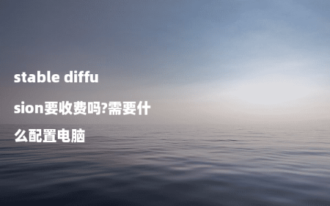 stable diffusion要收费吗?需要什么配置电脑