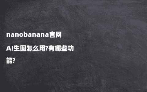 nanobanana官网AI生图怎么用?有哪些功能?