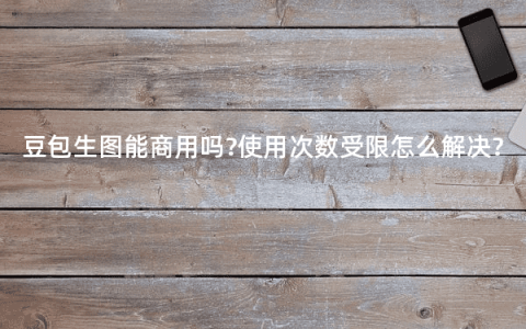 豆包生图能商用吗?使用次数受限怎么解决?
