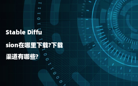 Stable Diffusion在哪里下载?下载渠道有哪些?