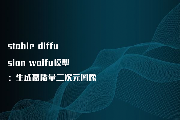 stable diffusion waifu模型：生成高质量二次元图像