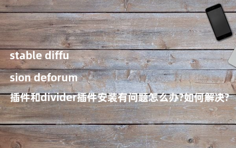 stable diffusion deforum插件和divider插件安装有问题怎么办?如何解决?