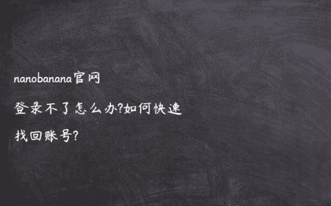 nanobanana官网登录不了怎么办?如何快速找回账号?