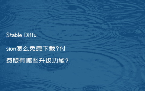 Stable Diffusion怎么免费下载?付费版有哪些升级功能?