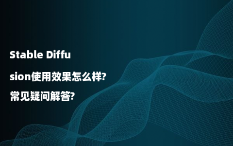 Stable Diffusion使用效果怎么样?常见疑问解答?