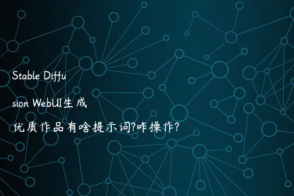 Stable Diffusion WebUI生成优质作品有啥提示词?咋操作?