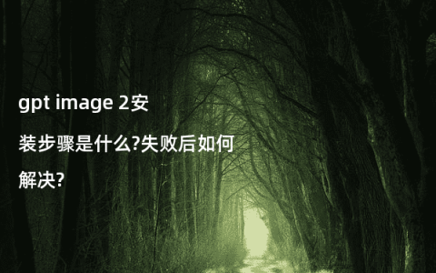 gpt image 2安装步骤是什么?失败后如何解决?