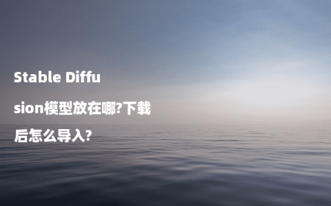 Stable Diffusion模型放在哪?下载后怎么导入?