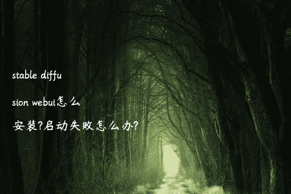 stable diffusion webui怎么安装?启动失败怎么办?